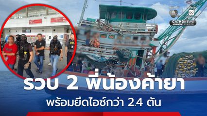 รวบ 2 พี่น้อง เครือข่ายแก๊งยาเสพติดข้ามชาติ สกัดจับคาเรือประมง ยึดไอซ์รวมกว่า 2.4 ตัน