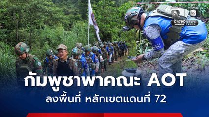 กัมพูชา พาคณะ AOT ลงพื้นที่ สังเกตการณ์ ตรวจสอบ และจัดทำรายงาน ที่หลักเขตแดนที่ 72