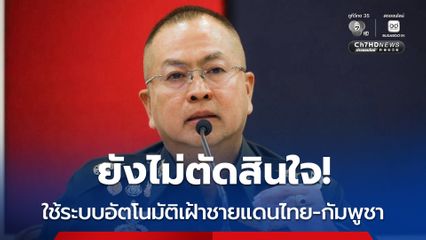 ระบบอัตโนมัติเฝ้าชายแดน “ไทย-กัมพูชา” ยังเป็นแค่แนวคิด “กองทัพไทย” ยังต้องประเมินประสิทธิภาพ ความคุ้มค่า ก่อนการตัดสินใจ