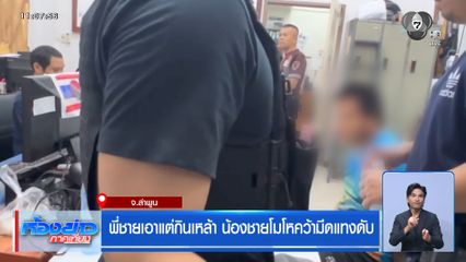 พี่ชายเอาแต่กินเหล้า น้องชายโมโหคว้ามีดแทงดับ