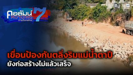 คอลัมน์หมายเลข 7 : ก่อสร้างเขื่อนป้องกันตลิ่งริมแม่น้ำตาปี เสร็จล่าช้า