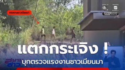 แตกกระเจิง ! บุกตรวจแรงงานชาวเมียนมา