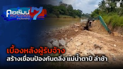 คอลัมน์หมายเลข 7 : เบื้องหลังผู้รับจ้าง สร้างเขื่อนป้องกันตลิ่ง แม่น้ำตาปี ล่าช้า