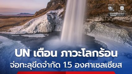 UN เผย “ภาวะโลกร้อน” จ่อทะลุขีดจำกัด 1.5 องศาฯ ในอีกไม่กี่ปีข้างหน้า