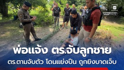 พ่อแจ้ง ตร.ให้มาจับลูกชาย ลูกชายแย่งปืนยิง ตร.บาดเจ็บ