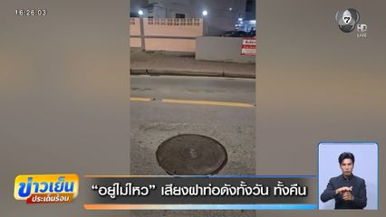 “อยู่ไม่ไหว” เสียงฝาท่อดังทั้งวัน ทั้งคืน