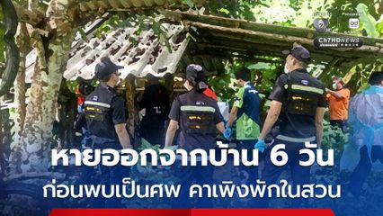 หนุ่มวัย 33 ปี หายออกจากบ้าน 6 วัน หลังญาติและเพื่อน ๆ ประกาศตามหาตัวผ่านโซเชียล ก่อนพบเป็นศพ คาเพิงพักในสวน ตร.เร่งส่งชันสูตรหาสาเหตุการตาย