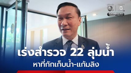 สทนช. เร่งสำรวจ 22 ลุ่มน้ำ ขยายพื้นที่รับน้ำ ระบายน้ำ และกักเก็บน้ำ