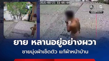ยาย หลานสาวอยู่อย่างผวา ชายนุ่งผ้าเช็ดตัวผืนเดียวป้วนเปี้ยนหน้าบ้าน