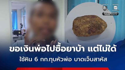 ลูกชายทาสยาใช้ก้อนหินหนักกว่า 6 กก. ทุบหัวพ่อบาดเจ็บสาหัส หลังขอเงินพ่อไปซื้อยาบ้าเสพ แต่พ่อไม่ให้