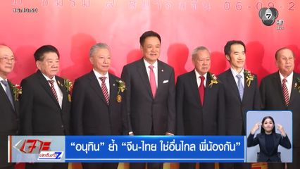 อนุทิน ย้ำ จีน-ไทย ใช่อื่นไกล พี่น้องกัน