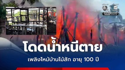 เพลิงไหม้ บ้านไม้สักทรงไทย อายุกว่า 100 ปี เจ้าของบ้านโดดน้ำหนีตาย