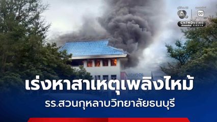 เร่งหาสาเหตุ เพลิงไหม้ รร.สวนกุหลาบวิทยาลัยธนบุรี สำลักควันเจ็บ 1 คน