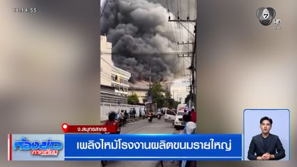 เพลิงไหม้โรงงานผลิตขนมรายใหญ่ จ.สมุทรสาคร