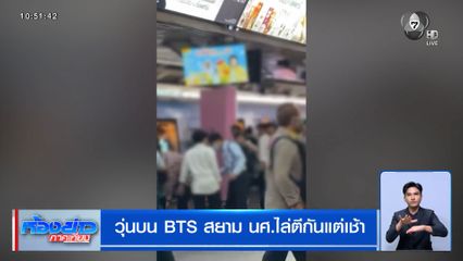 วุ่นบน BTS สยาม นศ.ไล่ตีกันแต่เช้า