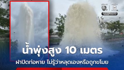 น้ำพุ่งสูง 10 เมตร ฝาปิดท่อหาย ไม่รู้ว่าหลุดเองหรือถูกขโมย