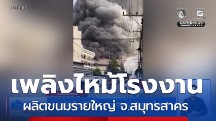 เพลิงไหม้โรงงานผลิตขนมรายใหญ่ จ.สมุทรสาคร