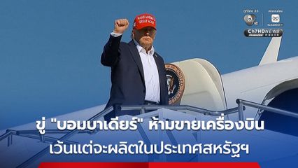 “ทรัมป์” ขู่ “บอมบาเดียร์” ห้ามขายเครื่องบินในสหรัฐฯ เว้นแต่จะย้ายฐานการผลิตมาในสหรัฐฯ