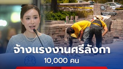 ครม.เห็นชอบรับแรงงานศรีลังกา 1 หมื่นคน สัญญาจ้าง 2 ปี สามารถขยายได้อีก 2 ปี เพื่ออุดช่องว่างแรงงานขาดแคลน