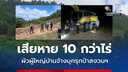ผัวผู้ใหญ่บ้านจ้างบุกรุกป่าสงวนแห่งชาติ เสียหาย 10 กว่าไร่