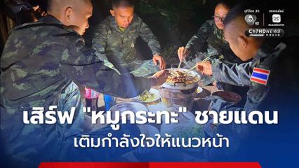 เสิร์ฟ “หมูกระทะ” ถึงชายแดน เติมกำลังแรงใจให้ “ทหารแนวหน้า”