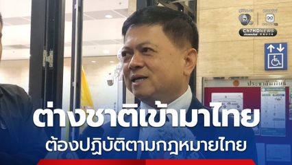 อธิบดีกรมการปกครอง ย้ำต่างชาติเข้ามาต้องปฏิบัติตามกม.ไทย ระบุ เนรเทศเป็นแค่มาตรการหนึ่ง