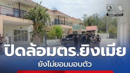 ปิดล้อมตำรวจยิงเมีย ยังไม่ยอมมอบตัว