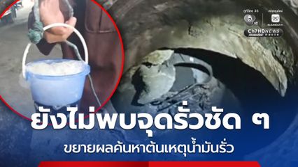 น้ำมันรั่วลงท่อระบายน้ำ ขุดเปิดพื้นที่เพิ่มค้นหาให้เจอต้นเหตุจุดรั่ว