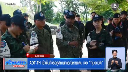 AOT-TH เข้าพื้นที่จริงดูสถานการณ์ชายแดน เจอ “ทุ่นระเบิด” จ.สระแก้ว