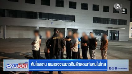 ค้นโรงงาน พบแรงงานชาวจีนลักลอบทำงานในไทย