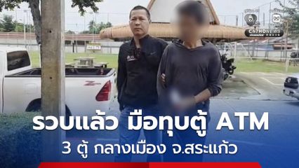 รวบแล้ว ชายวัย 56 ปี ใช้ค้อนบุกทุบตู้ ATM ธนาคาร 3 ตู้ กลางเมืองสระแก้ว รับสารภาพว่าก่อนก่อเหตุได้เสพยาเสพติด