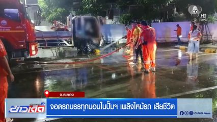 จอดรถบรรทุกนอนในปั๊มฯ เพลิงไหม้รถ เสียชีวิต จ.ระยอง