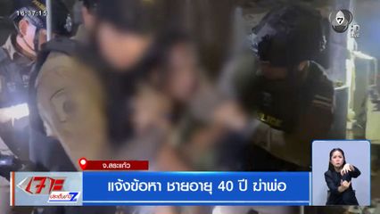 แจ้งข้อหา ชายอายุ 40 ปี ฆ่าพ่อ จ.สระแก้ว