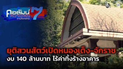 คอลัมน์หมายเลข 7 : ยุติสวนสัตว์เปิดหนองเต็ง-จักราช งบ 140 ล้านบาท ไร้ค่าทิ้งร้างอาคาร