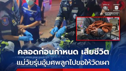ไร้ทางออก! ลูกคลอดก่อนกำหนด แต่เสียชีวิต แม่วัยรุ่นอุ้มศพไปขอให้วัดเผา