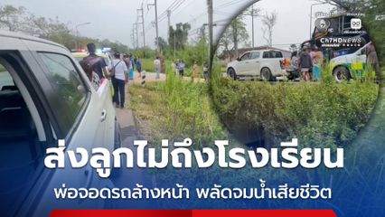 สลด ส่งลูกไม่ถึงโรงเรียน พ่อจอดรถล้างหน้า พลัดจมน้ำเสียชีวิต คาดโรคลมชักกำเริบ