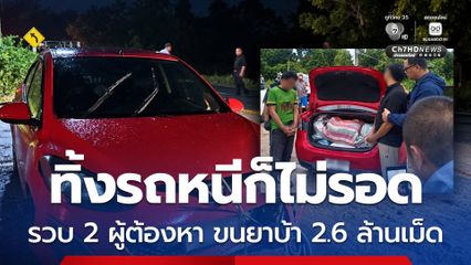 ทิ้งรถหนีก็ไม่รอด รวบ 2 ผู้ต้องหา ใช้รถเก๋งขนยาบ้า 2.6 ล้านเม็ด