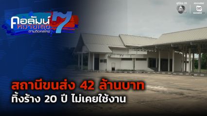 คอลัมน์หมายเลข 7 : สถานีขนส่ง 42 ล้านบาท ทิ้งร้าง 20 ปี ไม่เคยใช้งาน ตอน 1