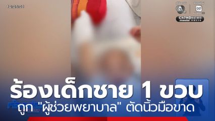 ญาติร้อง ! เด็กชาย 1 ขวบ ถูกผู้ช่วยพยาบาลพลาดตัดนิ้วขาด