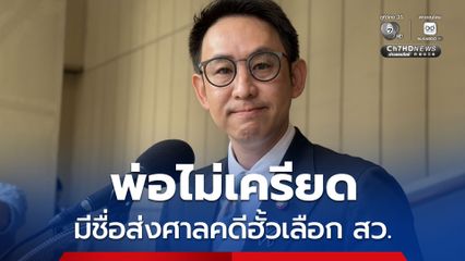 “วรศิษฎ์” เผยพ่อไม่เครียด พร้อมพิสูจน์ข้อเท็จจริง หลังมีชื่อ กกต.ส่งศาลคดีฮั้วเลือก สว.