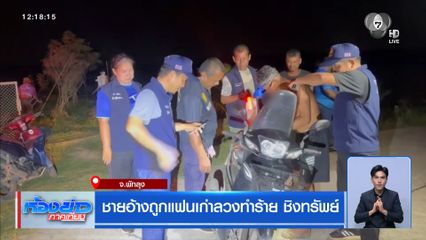 ชายอ้างถูกแฟนเก่าลวงทำร้าย ชิงทรัพย์ จ.พัทลุง