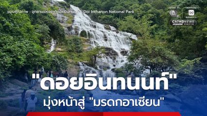 ลุ้น! “ดอยอินทนนท์” ผืนป่าต้นน้ำ จ.เชียงใหม่ ผ่านการรับรองเป็น “มรดกอาเซียน”