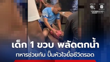 เด็ก 1 ขวบ พลัดตกน้ำ ทหารช่วยทัน ปั๊มหัวใจยื้อชีวิตรอด