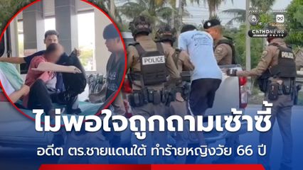 ไม่พอใจถูกถามเซ้าซี้ อดีตตำรวจชายแดนใต้ ทำร้ายหญิงวัย 66 ปี