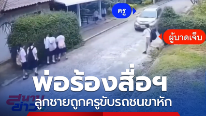 พ่อร้องสื่อฯ ลูกชายถูกครูขับรถชนขาหัก จ.ลำพูน